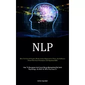 Nlp: How To Control People’s Minds, Induce Hypnosis In Them, And Influence Them With Your Persuasion And Hypnosis Skills (H
