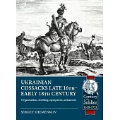 Ukrainian Cossacks Late 16th - Early 18th Century: Organisation, Clothing, Equipment, Armament