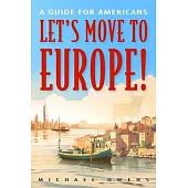 Let’s Move to Europe!: A Guide for Americans