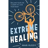 Extreme Healing: Reclaim Your Life and Learn to Love Your Body
