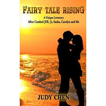 Fairy Tale Rising: A Unique Love Story: After Crashed JFK. Jr, Sasha, Carolyn and Me
