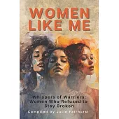 Women Like Me: Whispers of Warriors: Women Who Refused to Stay Broken