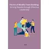 The Art of Mindful Team Building: Driving Results through Effective Leadership