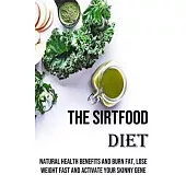 The Sirtfood Diet: Natural Health Benefits and Burn Fat, Lose Weight Fast and Activate Your Skinny Gene