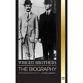 Wright Brothers: The biography of the American aviation pioneers and the world’s first motor-operated airplane
