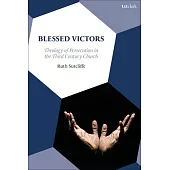 Blessed Victors: Theology of Persecution in the Third Century Church