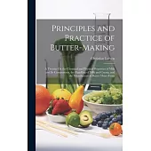 Principles and Practice of Butter-Making: A Treatise On the Chemical and Physical Properties of Milk and Its Components, the Handling of Milk and Crea