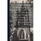 The Book of Common Prayer. [Followed By] the Whole Book of Psalms, in Metre [In the Version of N. Tate and N. Brady] With Hymns