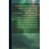 The Psalter, Or Daily Psalms, Pointed As They Are to Be Chanted, and Marked for Chanting, Together With the Psalms, Canticles, and Hymns, in the Book