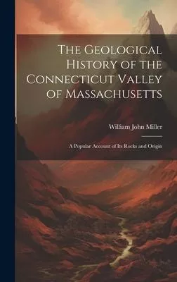 The Geological History of the Connecticut Valley of Massachusetts: A Popular Account of Its Rocks and Origin