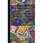 A Catalogue Of British, Colonial, & Foreign Postage Stamps, By A Collector