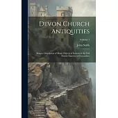 Devon Church Antiquities: Being a Description of Many Objects of Interest in the old Parish Churches of Devonshire; Volume 1
