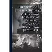 The Story of a Storm, a History of the Great Tornado at Pomeroy, Calhoun County, Iowa, July 6, 1893 ..