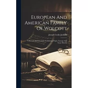 European And American Family Of Wolcott: A Record And Chronicle Containing Origin, Lineage And Some History