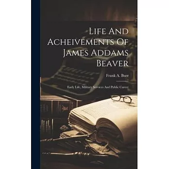 Life And Acheivements Of James Addams Beaver: Early Life, Military Services And Public Career