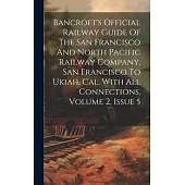 Bancroft’s Official Railway Guide Of The San Francisco And North Pacific Railway Company, San Francisco To Ukiah, Cal. With All Connections, Volume 2,