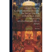 Institutes Of Christian Perfection, Tr. From The Gr. [opuscula And Selected Apophthegms] By G. Penn