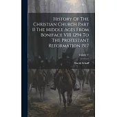 History Of The Christian Church Part II The Middle Ages From Boniface VIII 1294 To The Protestant Reformation 1517; Volume V