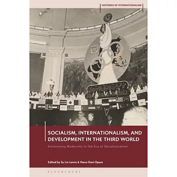 Socialism, Internationalism, and Development in the Third World: Envisioning Modernity in the Era of Decolonization