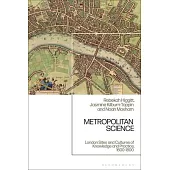 Metropolitan Science: London Sites and Cultures of Knowledge and Practice, 1600-1800