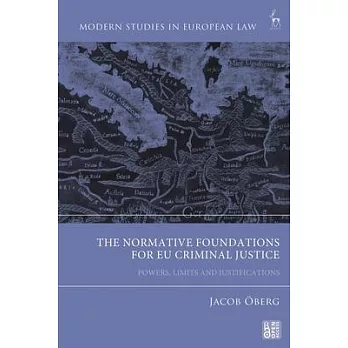 The Normative Foundations for Eu Criminal Justice: Powers, Limits and Justifications