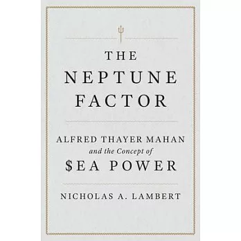 The Neptune Factor: Alfred Thayer Mahan and the Concept of Sea Power