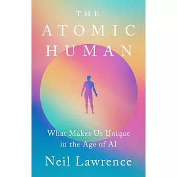 The Atomic Human: Understanding Ourselves in the Age of AI