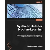 Synthetic Data for Machine Learning: Revolutionize your approach to machine learning with this comprehensive conceptual guide