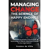 Managing Change - The Science of Happy Endings: Harnessing people, science and technology to deliver seamless change in any organisation