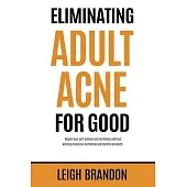 Eliminating Adult Acne for Good: Regain your self-esteem and confidence without wasting money on ineffective and harmful products.