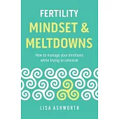 Fertility: Mindset & Meltdowns: How to Manage Your Emotions While Trying to Conceive