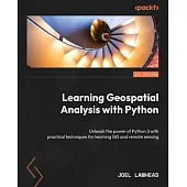 Learning Geospatial Analysis with Python - Fourth Edition: Unleash the power of Python 3 with practical techniques for learning GIS and remote sensing
