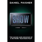 Show: The Making and Unmaking of a Network Television Pilot
