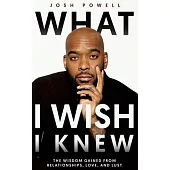 What I Wish I Knew: The Wisdom Gained From Relationships, Love, and Lust