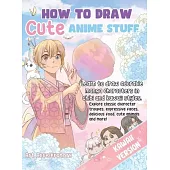 How to Draw Cute Anime Stuff: Learn to Draw Adorable Manga Characters in Chibi and Kawaii Styles. Explore Classic Character Troupes, Expressive Face