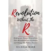 Revolution Without the R: Helping Our Newest Generations Turn Revolution into Evolution and Change US Politics Forever