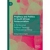 Prophecy and Politics in South African Pentecostalism: A Pentecostal Political Theology in Postcolonial Africa