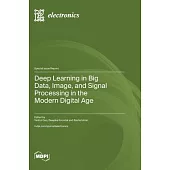 Deep Learning in Big Data, Image, and Signal Processing in the Modern Digital Age