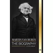 Martin Van Buren: The biography of the American lawyer, diplomat, and American President that defeated politics