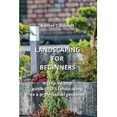 Landscaping for Beginners: A Step-by-step guide to DIY landscaping as a professional gardener