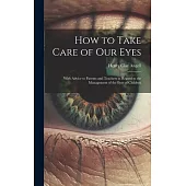 How to Take Care of Our Eyes: With Advice to Parents and Teachers in Regard to the Management of the Eyes of Children