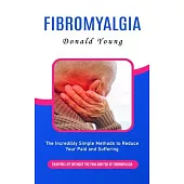 Fibromyalgia: Enjoying Life Without the Pain and Fog of Fibromyalgia (The Incredibly Simple Methods to Reduce Your Paid and Sufferin
