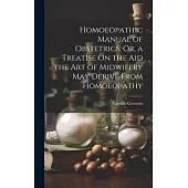 Homoeopathic Manual of Obstetrics, Or, a Treatise On the Aid the Art of Midwifery May Derive From Homoeopathy