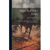 Anti-slavery Days; a Sketch of the Struggle Which Ended in the Abolition of Slavery in the United States