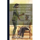 Ward-Jackson’s Gymnastics for the Fingers and Wrist: A System of Gymnastics, Based on Anatomical Principles, for Developing and Strengthening the Musc