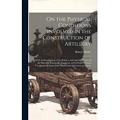On the Physical Conditions Involved in the Construction of Artillery: With an Investigation of the Relative and Absolute Values of the Materials Princ