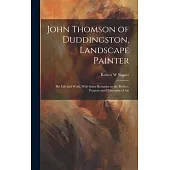 John Thomson of Duddingston, Landscape Painter; his Life and Work, With Some Remarks on the Preface, Purpose and Philosophy of Art