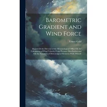 Barometric Gradient and Wind Force: Report Ot the Director of the Meteorological Office On the Calculation of Wind Velocity From Pressure Distribution