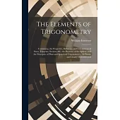 The Elements of Trigonometry: Containing, the Properties, Relations, and Calculations of Sines, Tangents, Secants, &C. the Doctrine of the Sphere, a