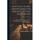 Matthäus Alber, Der Reformator Der Reichsstadt Reutlingen: Ein Beitrag Zur Schwäbischen Und Deutschen Reformationsgeschichte. Mit Dem Bildnisse Albers